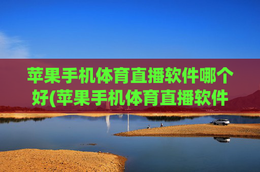 苹果手机体育直播软件哪个好(苹果手机体育直播软件哪个好用)