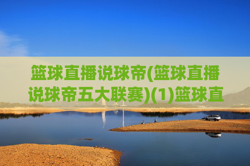 篮球直播说球帝(篮球直播说球帝五大联赛)(1)篮球直播说球帝五大联赛