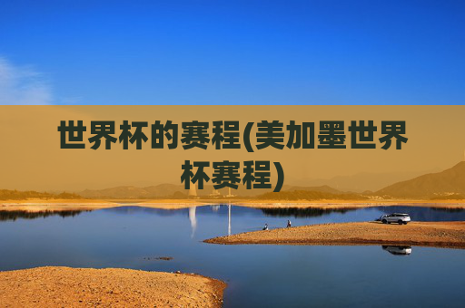 世界杯的赛程(美加墨世界杯赛程)
