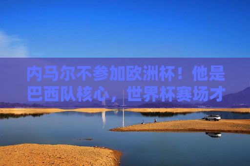 内马尔不参加欧洲杯！他是巴西队核心，世界杯赛场才是他的舞台，内马尔放弃欧洲杯，巴西核心以世界杯为舞台