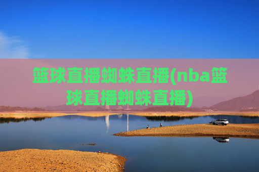 篮球直播蜘蛛直播(nba篮球直播蜘蛛直播)