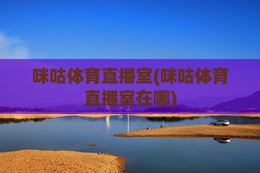 咪咕体育直播室(咪咕体育直播室在哪)