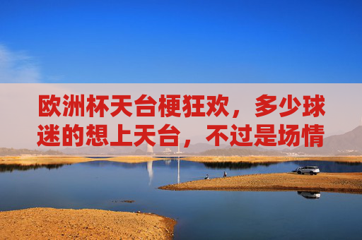 欧洲杯天台梗狂欢,多少球迷的想上天台,不过是场情绪过山车?欧洲杯天台梗,球迷情绪的过山车狂欢