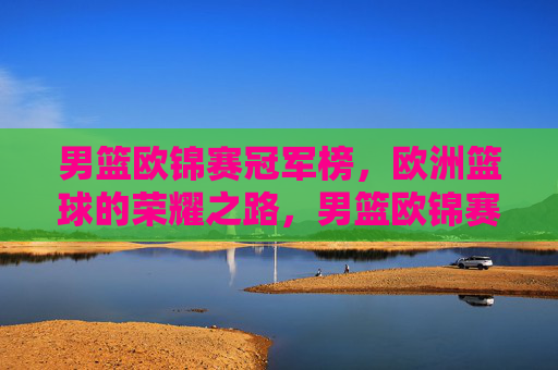 男篮欧锦赛冠军榜,欧洲篮球的荣耀之路,男篮欧锦赛冠军榜,欧洲篮球的荣耀之路