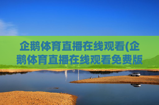 企鹅体育直播在线观看(企鹅体育直播在线观看免费版)