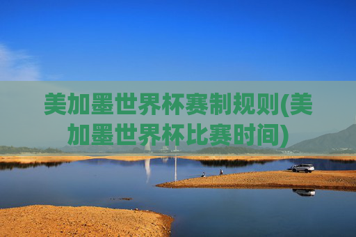 美加墨世界杯赛制规则(美加墨世界杯比赛时间)