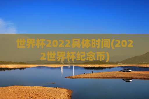 世界杯2022具体时间(2022世界杯纪念币)