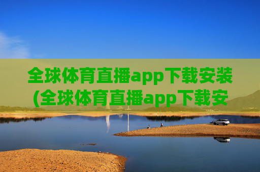 全球体育直播app下载安装(全球体育直播app下载安装最新版本)