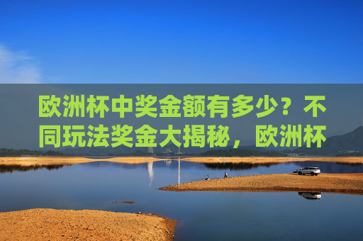欧洲杯中奖金额有多少?不同玩法奖金大揭秘,欧洲杯不同玩法中奖金额大揭秘