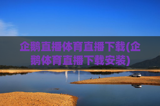 企鹅直播体育直播下载(企鹅体育直播下载安装)