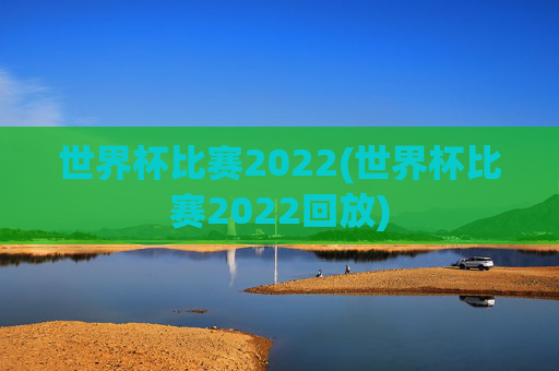 世界杯比赛2022(世界杯比赛2022回放)