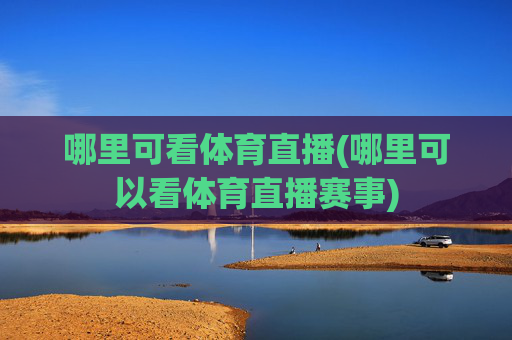 哪里可看体育直播(哪里可以看体育直播赛事)