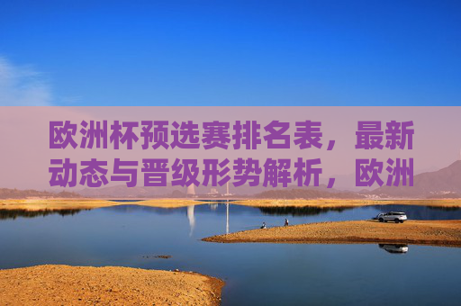 欧洲杯预选赛排名表,最新动态与晋级形势解析,欧洲杯预选赛排名表、最新动态与晋级形势解析