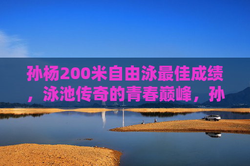 孙杨200米自由泳最佳成绩,泳池传奇的青春巅峰,孙杨200米自由泳最佳成绩,泳池传奇的青春巅峰