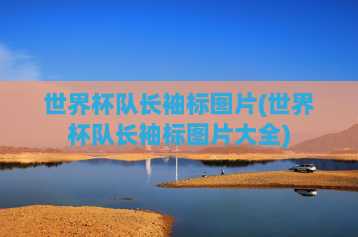 世界杯队长袖标图片(世界杯队长袖标图片大全)