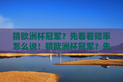 猜欧洲杯冠军？先看看赔率怎么说！猜欧洲杯冠军？先看赔率怎么说！