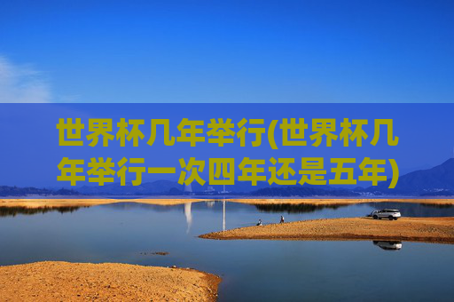 世界杯几年举行(世界杯几年举行一次四年还是五年)