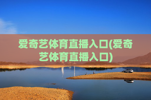 爱奇艺体育直播入口(爱奇艺体育直播入口)