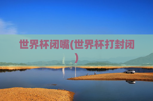 世界杯闭嘴(世界杯打封闭)