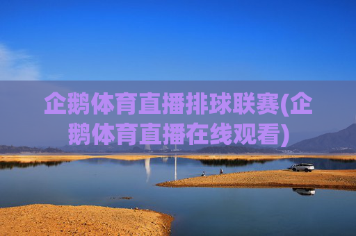 企鹅体育直播排球联赛(企鹅体育直播在线观看)