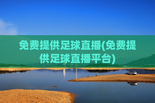 免费提供足球直播(免费提供足球直播平台)