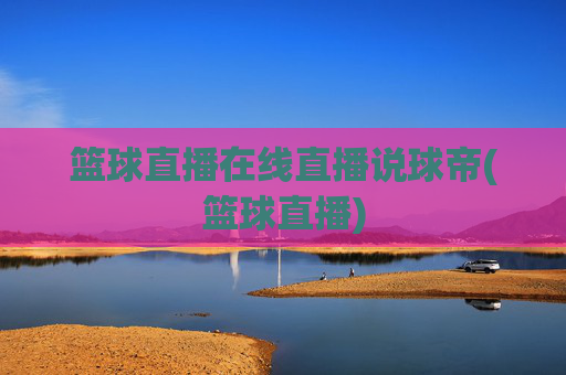 篮球直播在线直播说球帝(篮球直播)