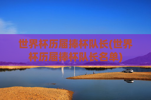 世界杯历届捧杯队长(世界杯历届捧杯队长名单)