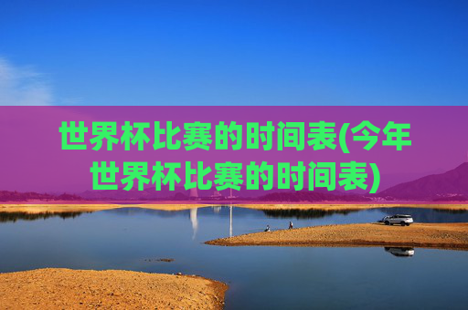 世界杯比赛的时间表(今年世界杯比赛的时间表)