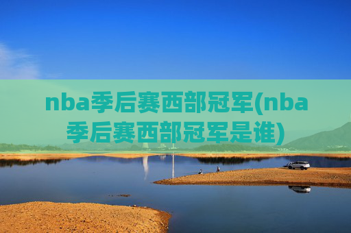 nba季后赛西部冠军(nba季后赛西部冠军是谁)