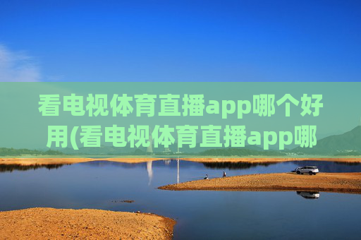 看电视体育直播app哪个好用(看电视体育直播app哪个好用点)