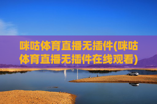 咪咕体育直播无插件(咪咕体育直播无插件在线观看)咪咕体育直播无插件在线观看