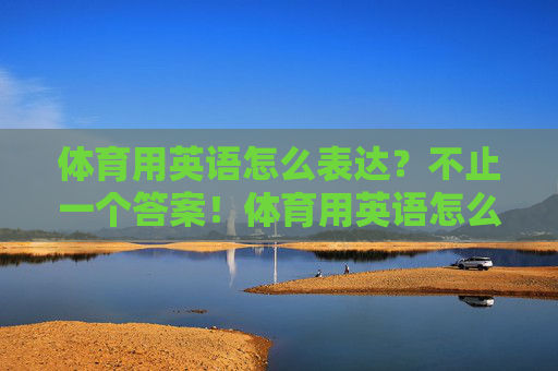 体育用英语怎么表达？不止一个答案！体育用英语怎么表达？不止一个答案！