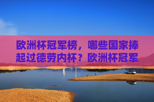 欧洲杯冠军榜,哪些国家捧起过德劳内杯?欧洲杯冠军榜,捧起德劳内杯的国家