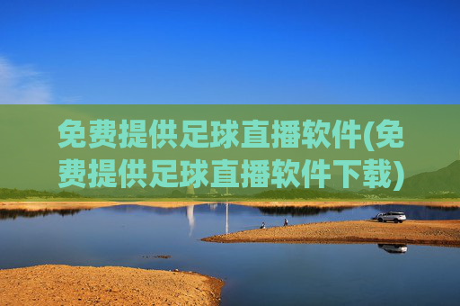 免费提供足球直播软件(免费提供足球直播软件下载)