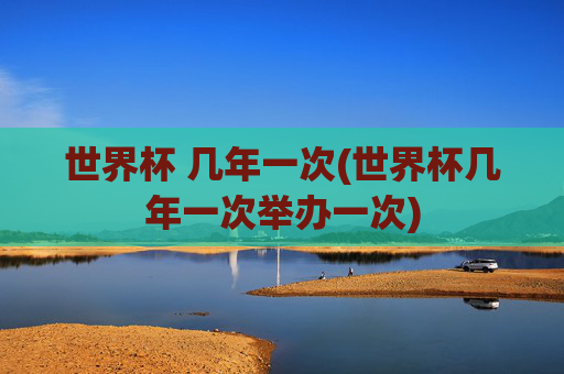世界杯 几年一次(世界杯几年一次举办一次)