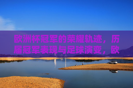 欧洲杯冠军的荣耀轨迹,历届冠军表现与足球演变,欧洲杯冠军荣耀轨迹,历届表现与足球演变