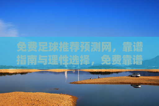 免费足球推荐预测网,靠谱指南与理性选择,免费靠谱足球推荐预测,理性选择指南