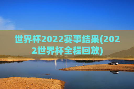 世界杯2022赛事结果(2022世界杯全程回放)