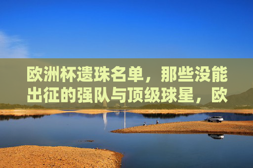 欧洲杯遗珠名单,那些没能出征的强队与顶级球星,欧洲杯遗珠名单,缺席的强队与顶级球星