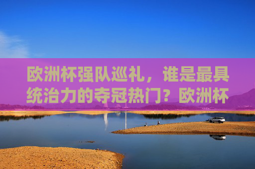 欧洲杯强队巡礼，谁是最具统治力的夺冠热门？欧洲杯最具统治力的夺冠热门是谁？