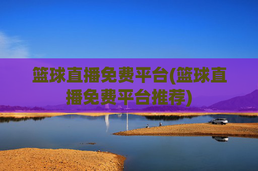 篮球直播免费平台(篮球直播免费平台推荐)