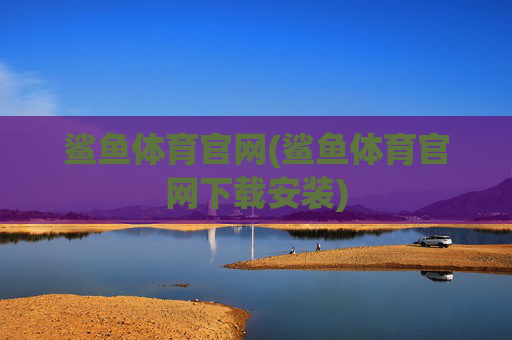鲨鱼体育官网(鲨鱼体育官网下载安装)