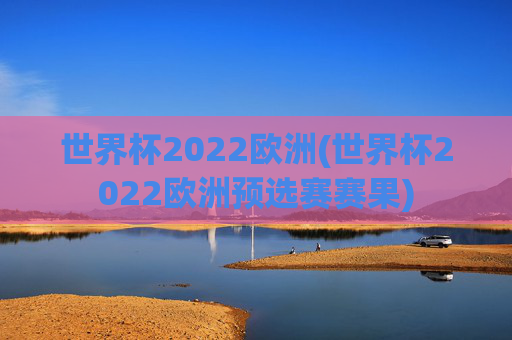 世界杯2022欧洲(世界杯2022欧洲预选赛赛果)