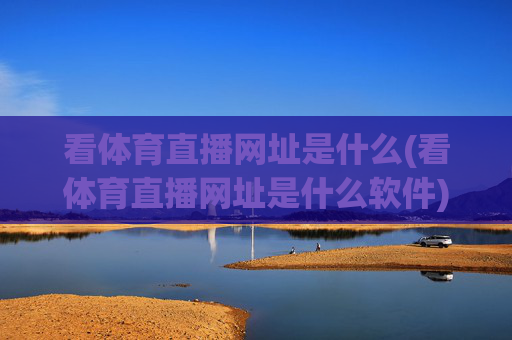 看体育直播网址是什么(看体育直播网址是什么软件)