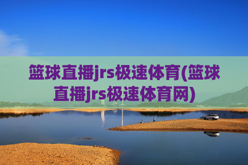 篮球直播jrs极速体育(篮球直播jrs极速体育网)