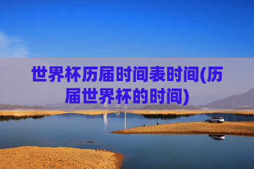 世界杯历届时间表时间(历届世界杯的时间)