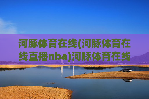 河豚体育在线(河豚体育在线直播nba)河豚体育在线直播NBA