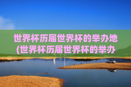 世界杯历届世界杯的举办地(世界杯历届世界杯的举办地是哪里)