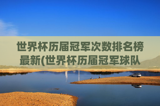 世界杯历届冠军次数排名榜最新(世界杯历届冠军球队)