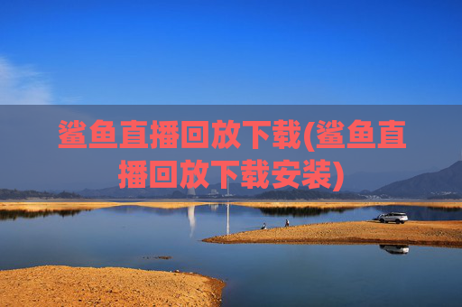 鲨鱼直播回放下载(鲨鱼直播回放下载安装)